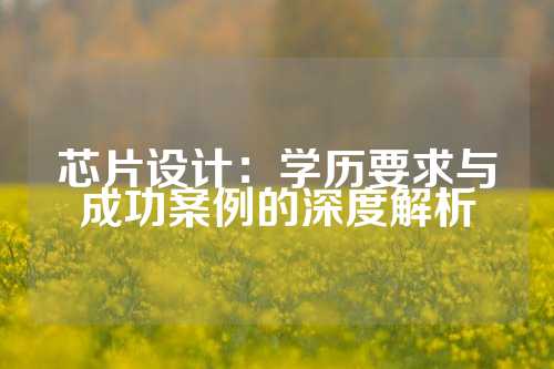 芯片设计：学历要求与成功案例的深度解析