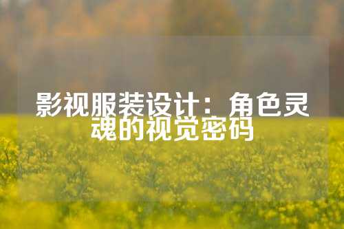 影视服装设计:角色灵魂的视觉密码