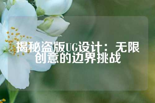 揭秘盗版UG设计:无限创意的边界挑战
