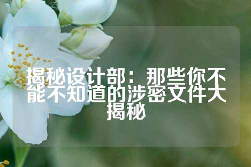 揭秘设计部:那些你不能不知道的涉密文件大揭秘