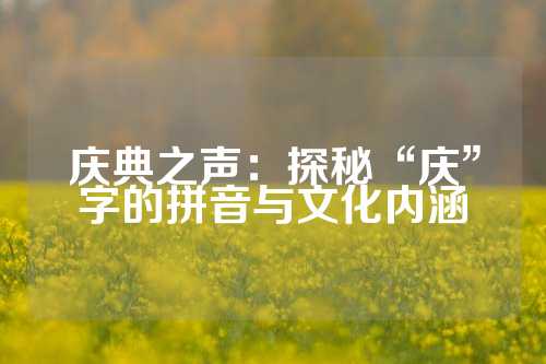 庆典之声:探秘“庆”字的拼音与文化内涵