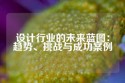 设计行业的未来蓝图：趋势、挑战与成功案例