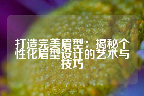 打造完美眉型：揭秘个性化眉型设计的艺术与技巧