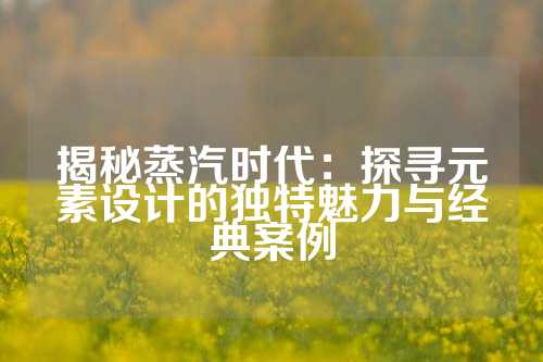 揭秘蒸汽时代：探寻元素设计的独特魅力与经典案例