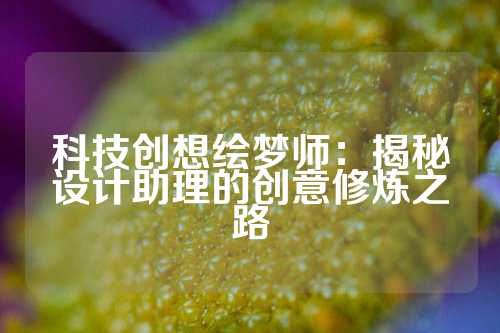 科技创想绘梦师：揭秘设计助理的创意修炼之路
