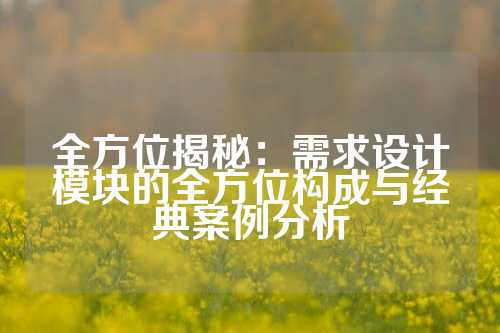 全方位揭秘：需求设计模块的全方位构成与经典案例分析