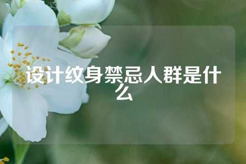 设计纹身禁忌人群是什么