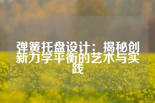 弹簧托盘设计：揭秘创新力学平衡的艺术与实践